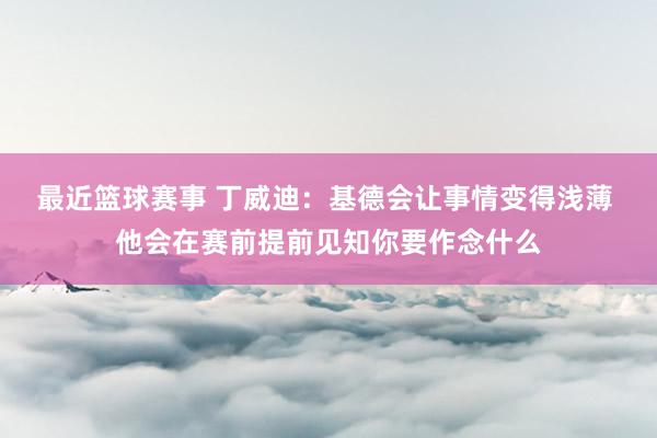 最近篮球赛事 丁威迪：基德会让事情变得浅薄 他会在赛前提前见知你要作念什么