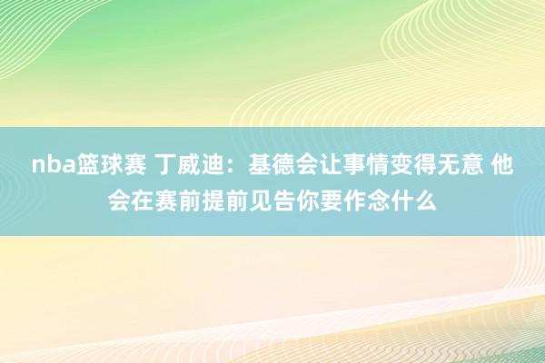 nba篮球赛 丁威迪：基德会让事情变得无意 他会在赛前提前见告你要作念什么