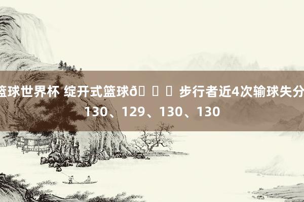 篮球世界杯 绽开式篮球😂步行者近4次输球失分：130、129、130、130