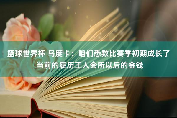 篮球世界杯 乌度卡：咱们悉数比赛季初期成长了 当前的履历王人会所以后的金钱