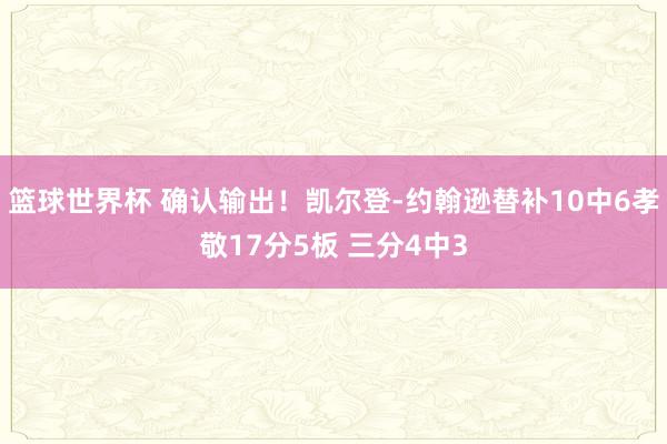 篮球世界杯 确认输出！凯尔登-约翰逊替补10中6孝敬17分5板 三分4中3