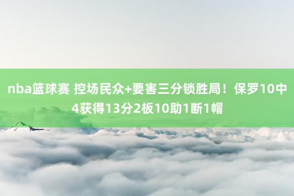 nba篮球赛 控场民众+要害三分锁胜局！保罗10中4获得13分2板10助1断1帽