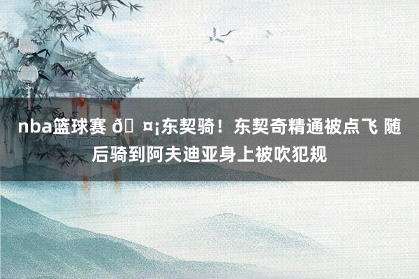 nba篮球赛 🤡东契骑！东契奇精通被点飞 随后骑到阿夫迪亚身上被吹犯规