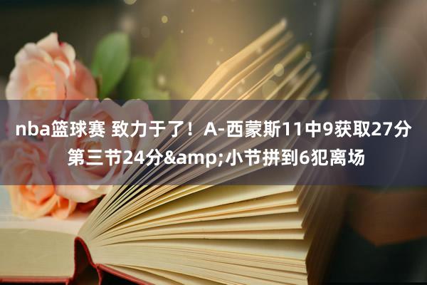 nba篮球赛 致力于了！A-西蒙斯11中9获取27分 第三节24分&小节拼到6犯离场