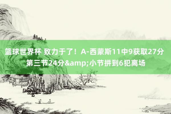 篮球世界杯 致力于了！A-西蒙斯11中9获取27分 第三节24分&小节拼到6犯离场