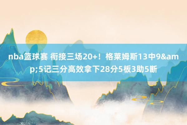 nba篮球赛 衔接三场20+！格莱姆斯13中9&5记三分高效拿下28分5板3助5断