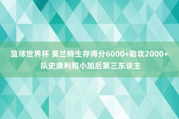 篮球世界杯 莫兰特生存得分6000+助攻2000+ 队史康利和小加后第三东谈主