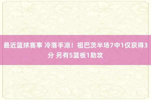 最近篮球赛事 冷落手凉！祖巴茨半场7中1仅获得3分 另有5篮板1助攻