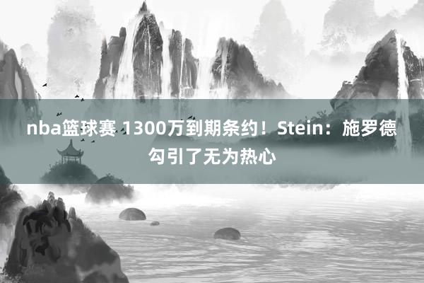 nba篮球赛 1300万到期条约！Stein：施罗德勾引了无为热心