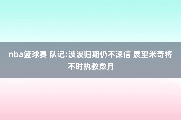 nba篮球赛 队记:波波归期仍不深信 展望米奇将不时执教数月