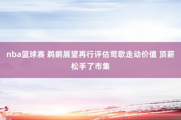 nba篮球赛 鹈鹕展望再行评估莺歌走动价值 顶薪松手了市集