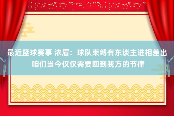 最近篮球赛事 浓眉：球队束缚有东谈主进相差出 咱们当今仅仅需要回到我方的节律