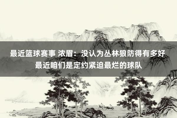 最近篮球赛事 浓眉：没认为丛林狼防得有多好 最近咱们是定约紧迫最烂的球队