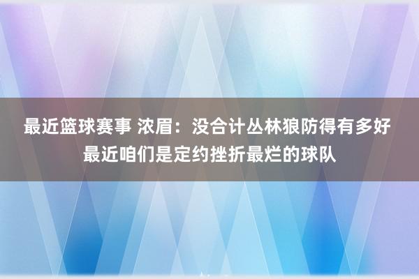 最近篮球赛事 浓眉：没合计丛林狼防得有多好 最近咱们是定约挫折最烂的球队