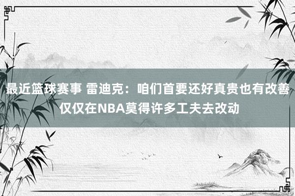 最近篮球赛事 雷迪克：咱们首要还好真贵也有改善 仅仅在NBA莫得许多工夫去改动