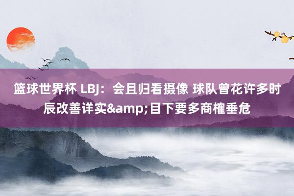 篮球世界杯 LBJ：会且归看摄像 球队曾花许多时辰改善详实&目下要多商榷垂危