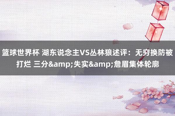 篮球世界杯 湖东说念主VS丛林狼述评：无穷换防被打烂 三分&失实&詹眉集体轮廓