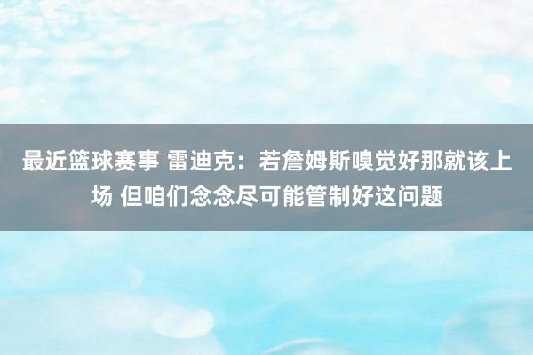 最近篮球赛事 雷迪克：若詹姆斯嗅觉好那就该上场 但咱们念念尽可能管制好这问题