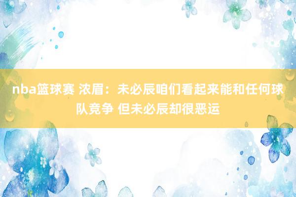 nba篮球赛 浓眉：未必辰咱们看起来能和任何球队竞争 但未必辰却很恶运