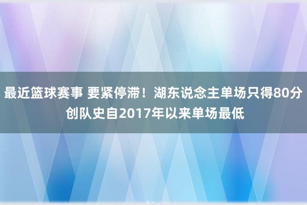 最近篮球赛事 要紧停滞！湖东说念主单场只得80分 创队史自2017年以来单场最低