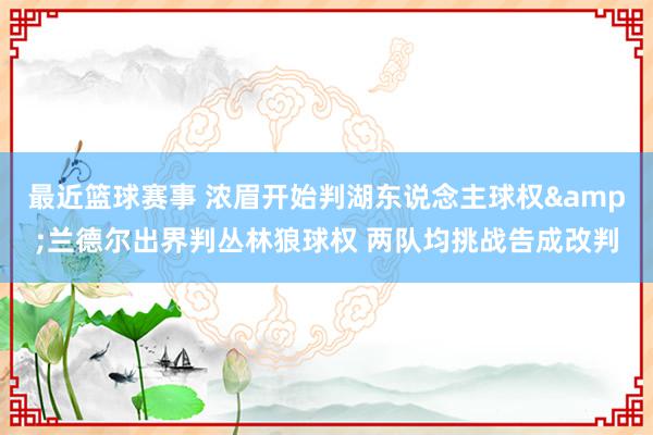 最近篮球赛事 浓眉开始判湖东说念主球权&兰德尔出界判丛林狼球权 两队均挑战告成改判