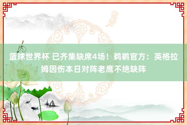 篮球世界杯 已齐集缺席4场！鹈鹕官方：英格拉姆因伤本日对阵老鹰不绝缺阵