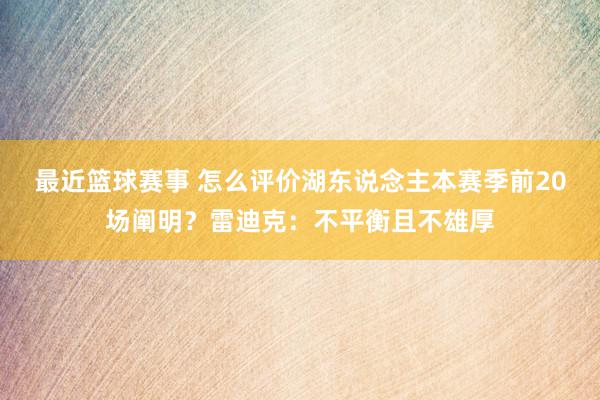 最近篮球赛事 怎么评价湖东说念主本赛季前20场阐明？雷迪克：不平衡且不雄厚