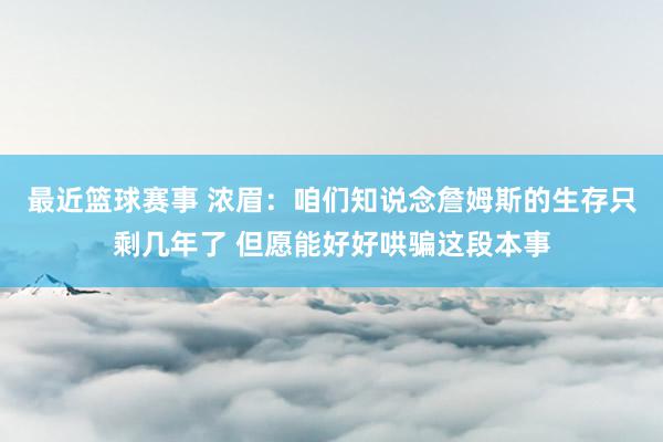 最近篮球赛事 浓眉：咱们知说念詹姆斯的生存只剩几年了 但愿能好好哄骗这段本事